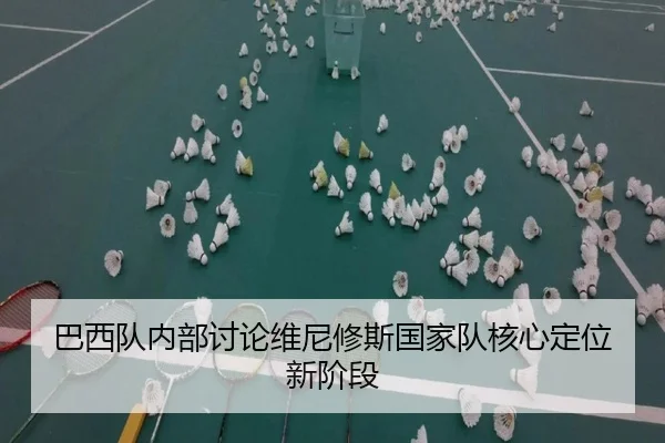 巴西队内部讨论维尼修斯国家队核心定位新阶段