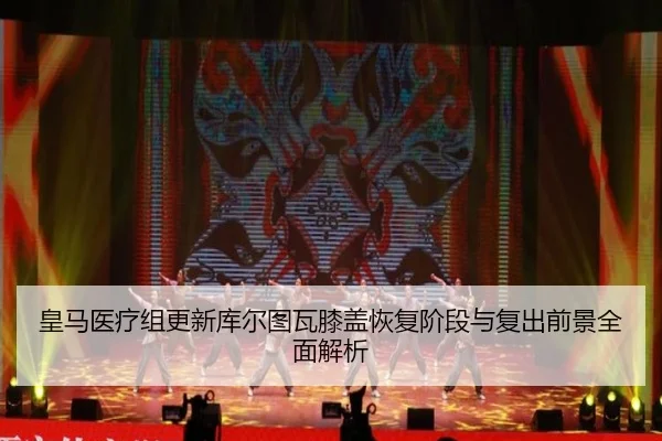 皇马医疗组更新库尔图瓦膝盖恢复阶段与复出前景全面解析