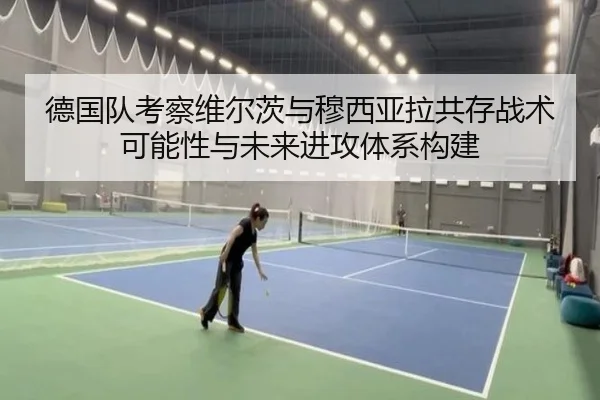德国队考察维尔茨与穆西亚拉共存战术可能性与未来进攻体系构建