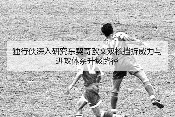 独行侠深入研究东契奇欧文双核挡拆威力与进攻体系升级路径