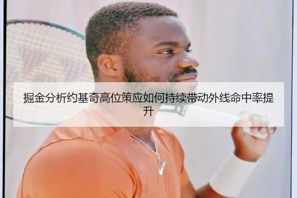 掘金分析约基奇高位策应如何持续带动外线命中率提升